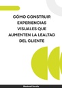 CÓMO CONSTRUIR EXPERIENCIAS VISUALES QUE AUMENTEN LA LEALTAD DEL CLIENTE