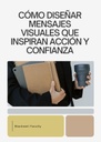 CÓMO DISEÑAR MENSAJES VISUALES QUE INSPIRAN ACCIÓN Y CONFIANZA