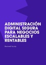 ADMINISTRACIÓN DIGITAL SEGURA PARA NEGOCIOS ESCALABLES Y RENTABLES