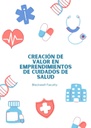 CREACIÓN DE VALOR EN EMPRENDIMIENTOS DE CUIDADOS DE SALUD