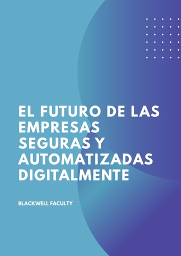 EL FUTURO DE LAS EMPRESAS SEGURAS Y AUTOMATIZADAS DIGITALMENTE