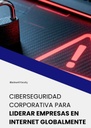 CIBERSEGURIDAD CORPORATIVA PARA LIDERAR EMPRESAS EN INTERNET GLOBALMENTE