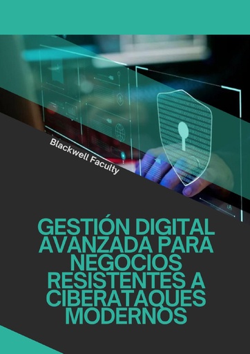 GESTIÓN DIGITAL AVANZADA PARA NEGOCIOS RESISTENTES A CIBERATAQUES MODERNOS