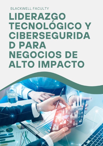 LIDERAZGO TECNOLÓGICO Y CIBERSEGURIDAD PARA NEGOCIOS DE ALTO IMPACTO