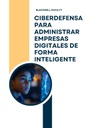 CIBERDEFENSA PARA ADMINISTRAR EMPRESAS DIGITALES DE FORMA INTELIGENTE