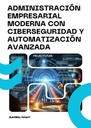 ADMINISTRACIÓN EMPRESARIAL MODERNA CON CIBERSEGURIDAD Y AUTOMATIZACIÓN AVANZADA