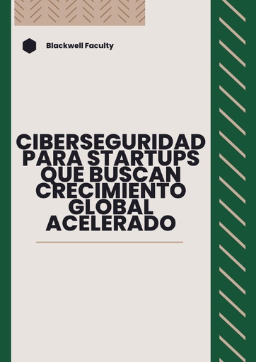 CIBERSEGURIDAD PARA STARTUPS QUE BUSCAN CRECIMIENTO GLOBAL ACELERADO
