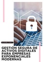 GESTIÓN SEGURA DE ACTIVOS DIGITALES PARA EMPRESAS EXPONENCIALES MODERNAS