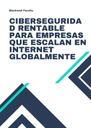 CIBERSEGURIDAD RENTABLE PARA EMPRESAS QUE ESCALAN EN INTERNET GLOBALMENTE