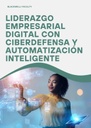 LIDERAZGO EMPRESARIAL DIGITAL CON CIBERDEFENSA Y AUTOMATIZACIÓN INTELIGENTE
