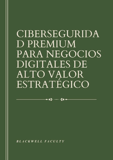CIBERSEGURIDAD PREMIUM PARA NEGOCIOS DIGITALES DE ALTO VALOR ESTRATÉGICO