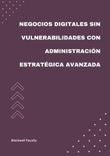 NEGOCIOS DIGITALES SIN VULNERABILIDADES CON ADMINISTRACIÓN ESTRATÉGICA AVANZADA