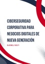 CIBERSEGURIDAD CORPORATIVA PARA NEGOCIOS DIGITALES DE NUEVA GENERACIÓN