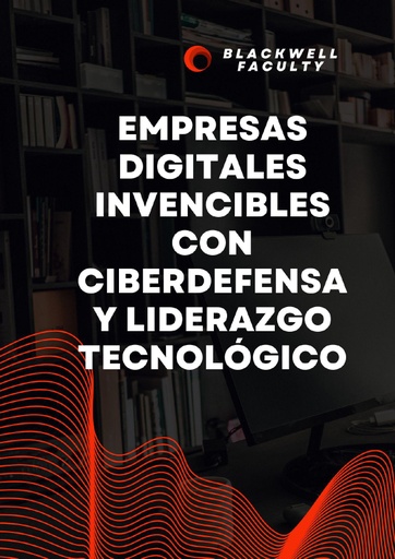 EMPRESAS DIGITALES INVENCIBLES CON CIBERDEFENSA Y LIDERAZGO TECNOLÓGICO