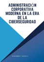 ADMINISTRACIÓN CORPORATIVA MODERNA EN LA ERA DE LA CIBERSEGURIDAD