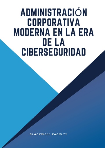 ADMINISTRACIÓN CORPORATIVA MODERNA EN LA ERA DE LA CIBERSEGURIDAD