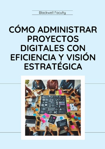 CÓMO ADMINISTRAR PROYECTOS DIGITALES CON EFICIENCIA Y VISIÓN ESTRATÉGICA