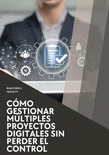 CÓMO GESTIONAR MÚLTIPLES PROYECTOS DIGITALES SIN PERDER EL CONTROL