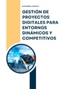 GESTIÓN DE PROYECTOS DIGITALES PARA ENTORNOS DINÁMICOS Y COMPETITIVOS