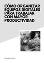CÓMO ORGANIZAR EQUIPOS DIGITALES PARA TRABAJAR CON MAYOR PRODUCTIVIDAD