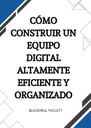 CÓMO CONSTRUIR UN EQUIPO DIGITAL ALTAMENTE EFICIENTE Y ORGANIZADO