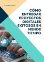 CÓMO ENTREGAR PROYECTOS DIGITALES EXITOSOS EN MENOS TIEMPO