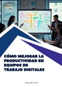 CÓMO MEJORAR LA PRODUCTIVIDAD EN EQUIPOS DE TRABAJO DIGITALES
