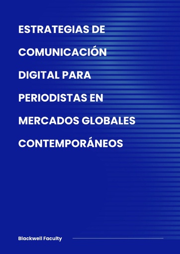 ESTRATEGIAS DE COMUNICACIÓN DIGITAL PARA PERIODISTAS EN MERCADOS GLOBALES CONTEMPORÁNEOS