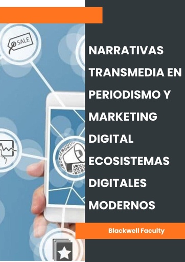 NARRATIVAS TRANSMEDIA EN PERIODISMO Y MARKETING DIGITAL ECOSISTEMAS DIGITALES MODERNOS