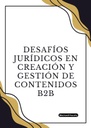 DESAFÍOS JURÍDICOS EN CREACIÓN Y GESTIÓN DE CONTENIDOS B2B