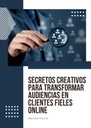 SECRETOS CREATIVOS PARA TRANSFORMAR AUDIENCIAS EN CLIENTES FIELES ONLINE