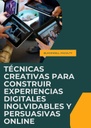 TÉCNICAS CREATIVAS PARA CONSTRUIR EXPERIENCIAS DIGITALES INOLVIDABLES Y PERSUASIVAS ONLINE