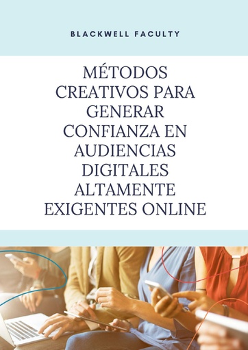 MÉTODOS CREATIVOS PARA GENERAR CONFIANZA EN AUDIENCIAS DIGITALES ALTAMENTE EXIGENTES ONLINE