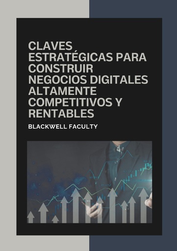 CLAVES ESTRATÉGICAS PARA CONSTRUIR NEGOCIOS DIGITALES ALTAMENTE COMPETITIVOS Y RENTABLES