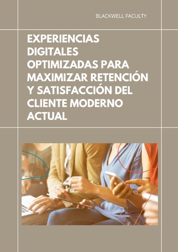 EXPERIENCIAS DIGITALES OPTIMIZADAS PARA MAXIMIZAR RETENCIÓN Y SATISFACCIÓN DEL CLIENTE MODERNO ACTUAL