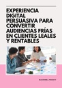 EXPERIENCIA DIGITAL PERSUASIVA PARA CONVERTIR AUDIENCIAS FRÍAS EN CLIENTES LEALES Y RENTABLES