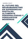 EL FUTURO DEL NEUROMARKETING EN EXPERIENCIAS DIGITALES ALTAMENTE PERSONALIZADAS Y PERSUASIVAS MODERNAS