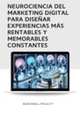 NEUROCIENCIA DEL MARKETING DIGITAL PARA DISEÑAR EXPERIENCIAS MÁS RENTABLES Y MEMORABLES CONSTANTES