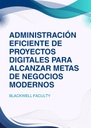 ADMINISTRACIÓN EFICIENTE DE PROYECTOS DIGITALES PARA ALCANZAR METAS DE NEGOCIOS MODERNOS