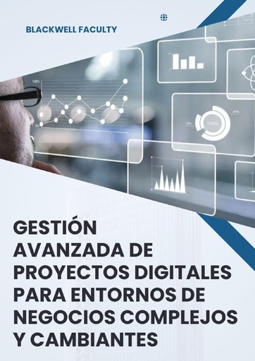 GESTIÓN AVANZADA DE PROYECTOS DIGITALES PARA ENTORNOS DE NEGOCIOS COMPLEJOS Y CAMBIANTES