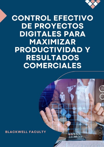 CONTROL EFECTIVO DE PROYECTOS DIGITALES PARA MAXIMIZAR PRODUCTIVIDAD Y RESULTADOS COMERCIALES
