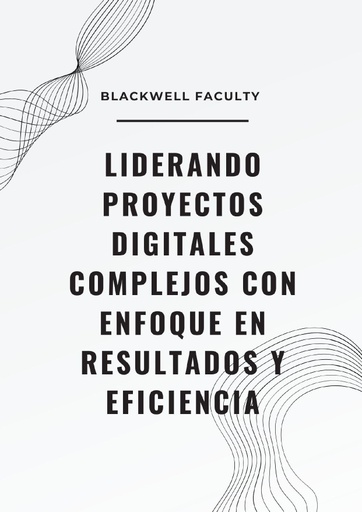 LIDERANDO PROYECTOS DIGITALES COMPLEJOS CON ENFOQUE EN RESULTADOS Y EFICIENCIA
