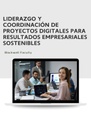 LIDERAZGO Y COORDINACIÓN DE PROYECTOS DIGITALES PARA RESULTADOS EMPRESARIALES SOSTENIBLES