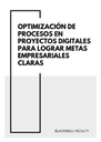 OPTIMIZACIÓN DE PROCESOS EN PROYECTOS DIGITALES PARA LOGRAR METAS EMPRESARIALES CLARAS