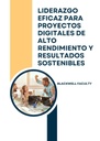 LIDERAZGO EFICAZ PARA PROYECTOS DIGITALES DE ALTO RENDIMIENTO Y RESULTADOS SOSTENIBLES