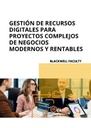 GESTIÓN DE RECURSOS DIGITALES PARA PROYECTOS COMPLEJOS DE NEGOCIOS MODERNOS Y RENTABLES