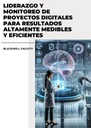 LIDERAZGO Y MONITOREO DE PROYECTOS DIGITALES PARA RESULTADOS ALTAMENTE MEDIBLES Y EFICIENTES