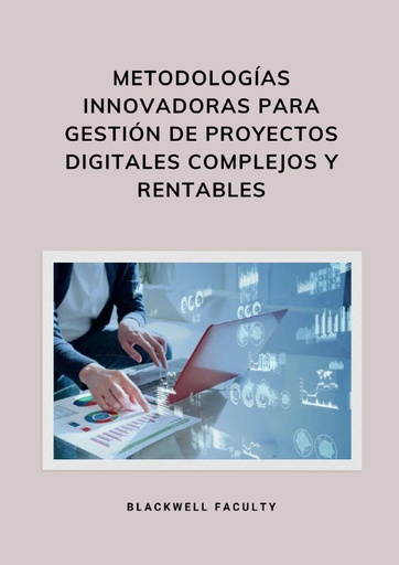METODOLOGÍAS INNOVADORAS PARA GESTIÓN DE PROYECTOS DIGITALES COMPLEJOS Y RENTABLES