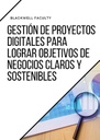 GESTIÓN DE PROYECTOS DIGITALES PARA LOGRAR OBJETIVOS DE NEGOCIOS CLAROS Y SOSTENIBLES