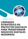 LIDERAZGO ESTRATÉGICO EN PROYECTOS DIGITALES PARA TRANSFORMAR NEGOCIOS DIGITALES MODERNOS